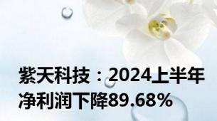 紫天科技：2024上半年净利润下降89.68%