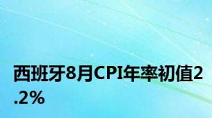 西班牙8月CPI年率初值2.2%