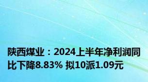 陕西煤业：2024上半年净利润同比下降8.83% 拟10派1.09元