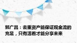 郭广昌：去重资产能保证现金流的充足，只有活着才能分享未来