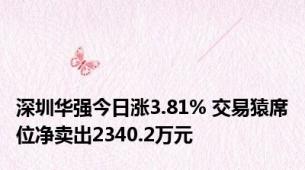 深圳华强今日涨3.81% 交易猿席位净卖出2340.2万元