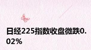 日经225指数收盘微跌0.02%