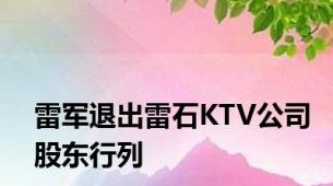 雷军退出雷石KTV公司股东行列