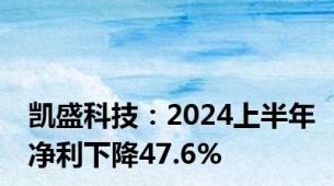 凯盛科技：2024上半年净利下降47.6%