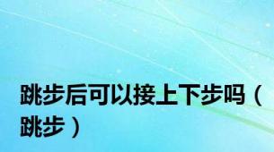 跳步后可以接上下步吗（跳步）