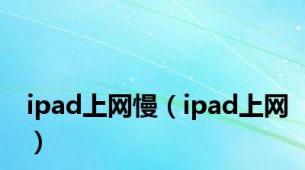 ipad上网慢（ipad上网）