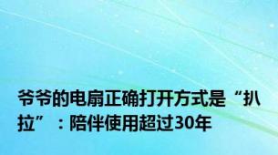 爷爷的电扇正确打开方式是“扒拉”：陪伴使用超过30年