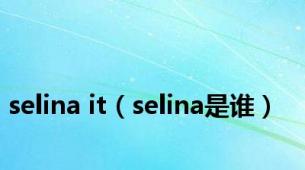 selina it（selina是谁）