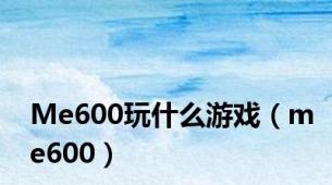 Me600玩什么游戏（me600）