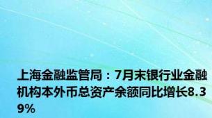 上海金融监管局：7月末银行业金融机构本外币总资产余额同比增长8.39%