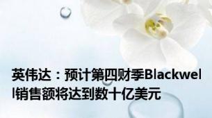 英伟达：预计第四财季Blackwell销售额将达到数十亿美元