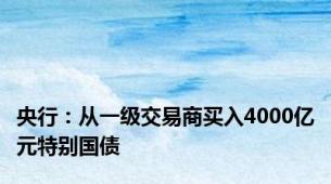 央行：从一级交易商买入4000亿元特别国债