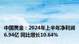 中国黄金：2024年上半年净利润6.94亿 同比增长10.64%