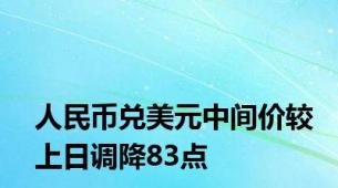 人民币兑美元中间价较上日调降83点