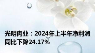 光明肉业：2024年上半年净利润同比下降24.17%