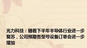 光力科技：随着下半年半导体行业进一步复苏，公司预期各型号设备订单会进一步增加