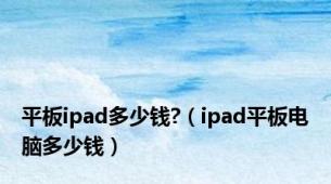 平板ipad多少钱?（ipad平板电脑多少钱）