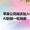 苹果公司商谈加入OpenAI的新一轮融资