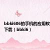 bbki606的手机的应用软件在哪下载（bbki6）