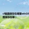 cf截图保存在哪里win10（cf截图保存在哪）