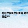 房地产板块午后走高 滨江集团等涨超8%