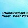 今日电池级碳酸锂价格较上日上涨1000.00元，均价报7.55万元/吨