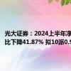 光大证券：2024上半年净利润同比下降41.87% 拟10派0.91元