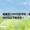 诺基亚1500元的手机（诺基亚1000元以下的手机）