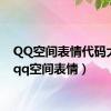 QQ空间表情代码大全（qq空间表情）