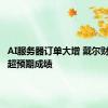 AI服务器订单大增 戴尔财报交出超预期成绩