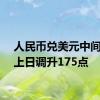 人民币兑美元中间价较上日调升175点