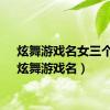 炫舞游戏名女三个字（炫舞游戏名）