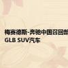 梅赛德斯-奔驰中国召回部分进口GLB SUV汽车