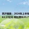 京沪高铁：2024年上半年净利润63.57亿元 同比增长23.77%