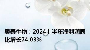 奥泰生物：2024上半年净利润同比增长74.03%