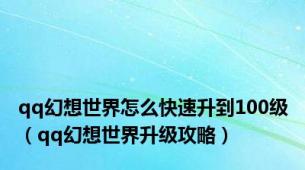 qq幻想世界怎么快速升到100级（qq幻想世界升级攻略）