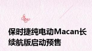 保时捷纯电动Macan长续航版启动预售