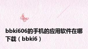 bbki606的手机的应用软件在哪下载（bbki6）