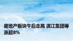 房地产板块午后走高 滨江集团等涨超8%