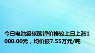 今日电池级碳酸锂价格较上日上涨1000.00元，均价报7.55万元/吨