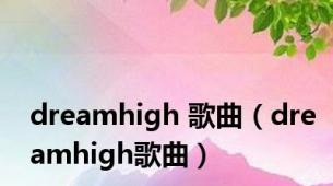 dreamhigh 歌曲（dreamhigh歌曲）