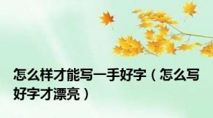 怎么样才能写一手好字（怎么写好字才漂亮）