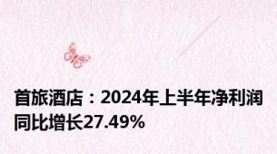 首旅酒店：2024年上半年净利润同比增长27.49%