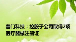 普门科技：控股子公司取得2项医疗器械注册证