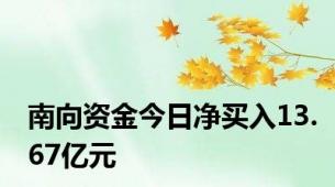 南向资金今日净买入13.67亿元