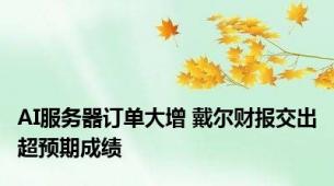 AI服务器订单大增 戴尔财报交出超预期成绩