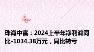 珠海中富：2024上半年净利润同比-1034.38万元，同比转亏