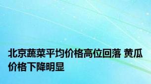 北京蔬菜平均价格高位回落 黄瓜价格下降明显