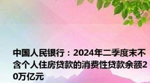 中国人民银行：2024年二季度末不含个人住房贷款的消费性贷款余额20万亿元