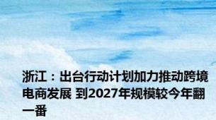 浙江：出台行动计划加力推动跨境电商发展 到2027年规模较今年翻一番